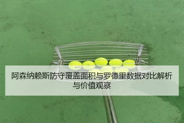 阿森纳赖斯防守覆盖面积与罗德里数据对比解析与价值观察