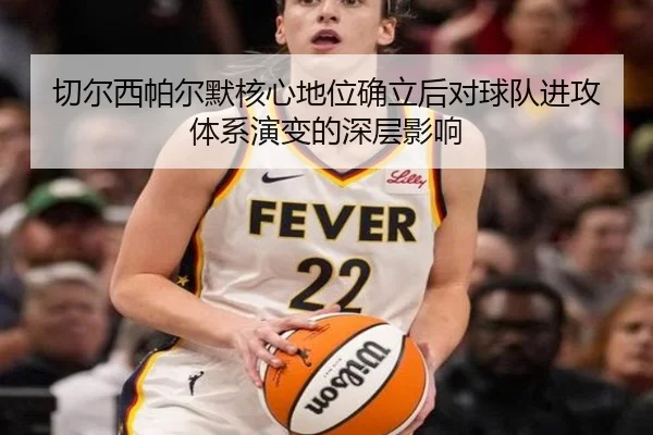 切尔西帕尔默核心地位确立后对球队进攻体系演变的深层影响