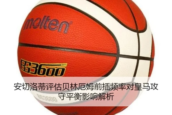 安切洛蒂评估贝林厄姆前插频率对皇马攻守平衡影响解析