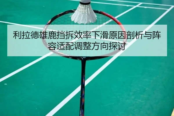 利拉德雄鹿挡拆效率下滑原因剖析与阵容适配调整方向探讨