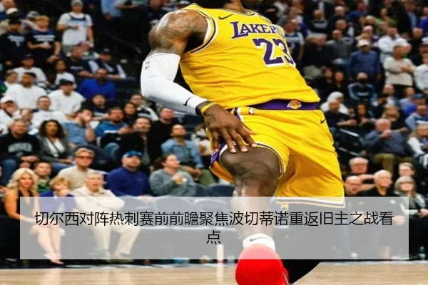 切尔西对阵热刺赛前前瞻聚焦波切蒂诺重返旧主之战看点