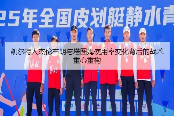 凯尔特人杰伦布朗与塔图姆使用率变化背后的战术重心重构
