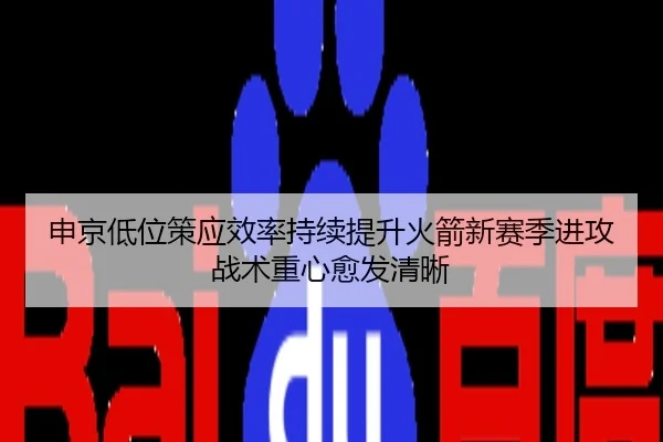 申京低位策应效率持续提升火箭新赛季进攻战术重心愈发清晰